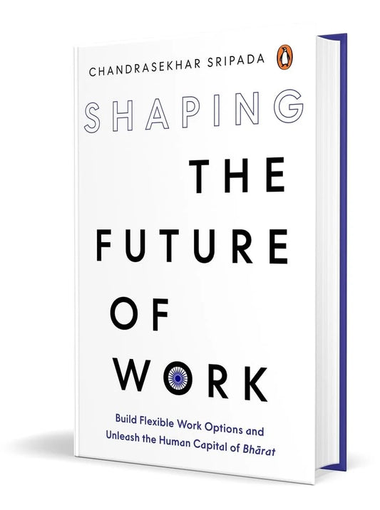 Shaping The Future Of Work: Build Flexible Work Options And Unleash The Human Capital Of Bharat by Chandrasekhar Sripada in Hardcover