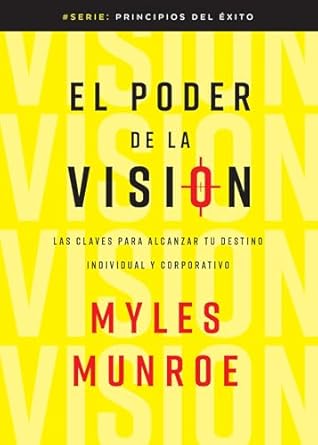 El poder de la visión / Principles and Power of Vision: Las Claves Para Alcanzar Tu Destino Individual Y Corporativo by Myles Munroe
