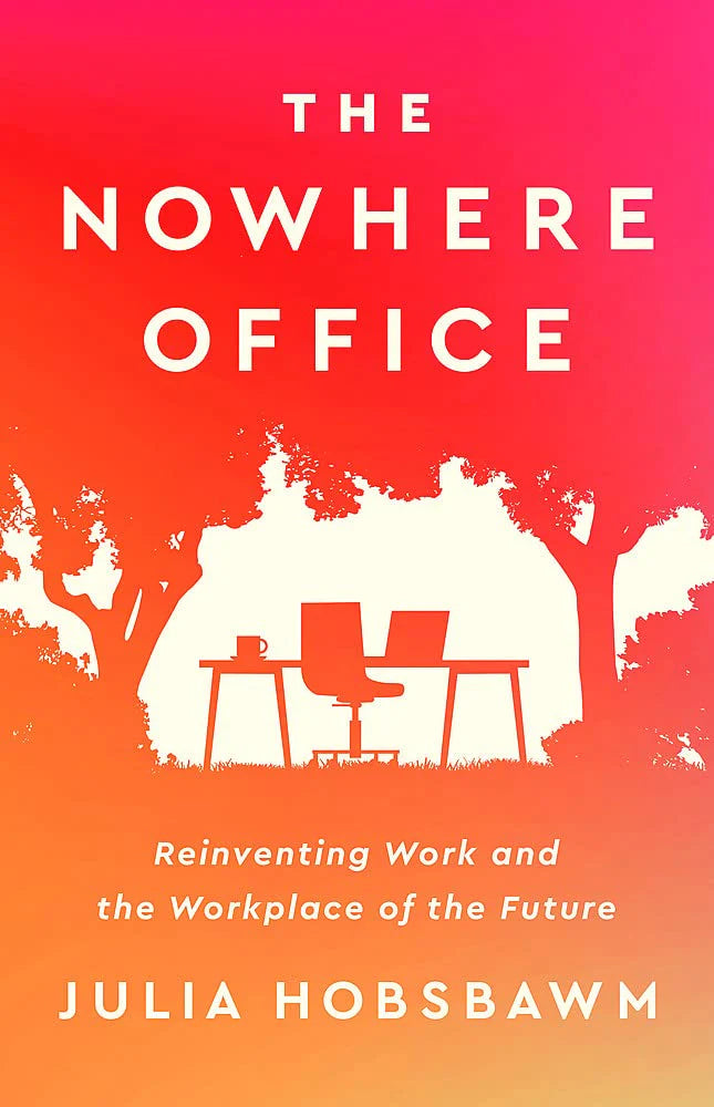 The Nowhere Office: Reinventing Work And The Workplace Of The Future by Julia Hobsbawm