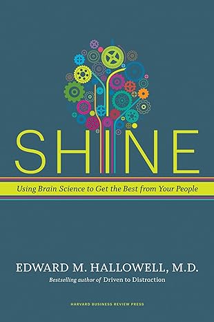 Shine: Using Brain Science To Get The Best From Your People by Edward M. Hallowell M.D