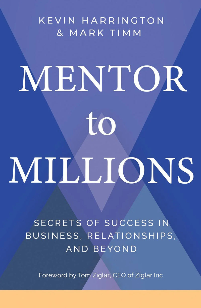 Mentor To Millions : Secrets Of Success In Business, Relationships, And Beyond Kevin Harrington by Mark Timm