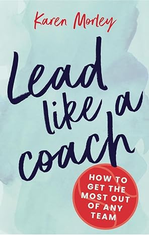 Lead Like A Coach by Karen Morley