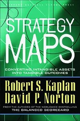 Strategy Maps: Converting Intangible Assets Into Tangible Outcomes by Robert S. Kaplan & David P. Norton