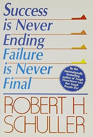 SUCCESS IS NEVER ENDING FAILURE IS NEVER FINAL, ROBERT H SCHULLER by Robert H Schuller