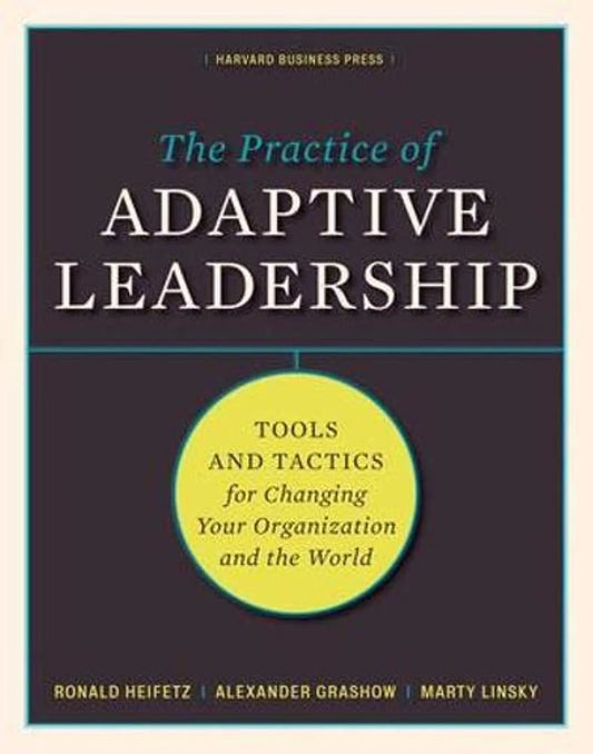 Practice Of Adaptive Leadership: Tools And Tactics For Changing by Ronald Heifetz, Alexander Grashow & Marty Linsky