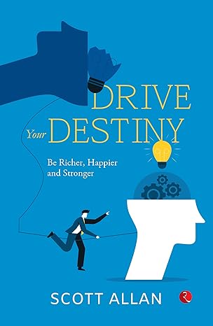Drive Your Destiny: Be Richer, Happier and Stronger by Scott Allan