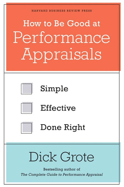 How To Be Good At Performance Appraisals: Simple, Effective, Done Right by Dick Grote