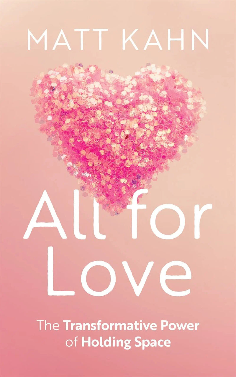 All for Love: The Transformative Power of Holding Space by Matt Kahn