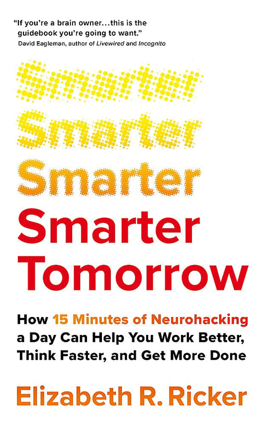 Smarter Tomorrow: How 15 Minutes Of Neurohacking A Day Can Help You Work Better, Think Faster, And Get More Done by Elizabeth Ricker