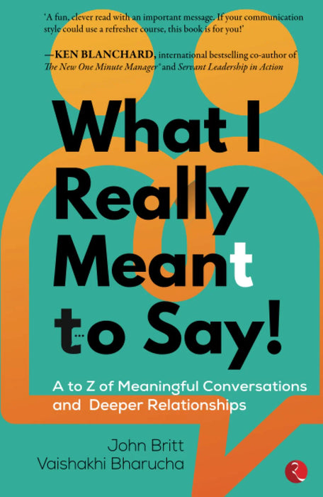 WHAT I REALLY MEANT TO SAY! A to Z of Meaningful Conversations and Deeper Relationships by John Britt & Vaishakhi Bharucha