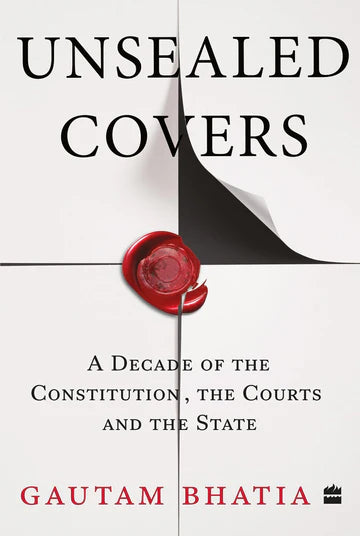 Unsealed Covers: A Decade Of The Constitution, The Courts And The State by Gautam Bhatia in paperback