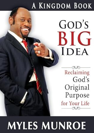 God's Big Idea: Reclaiming God's Original Purpose for Your Life by Dr. Myles Munroe