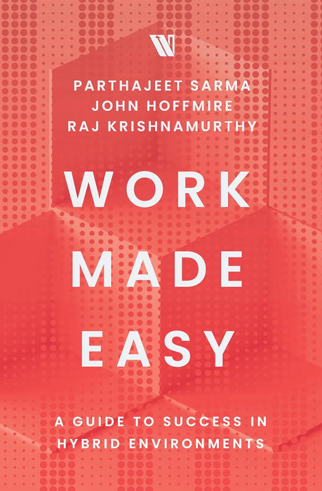 Work Made Easy: A Guide To Success In Hybrid Environments by Parthajeet Sarma, John Hoffmire & Raj Krishnamurthy in Hardcover