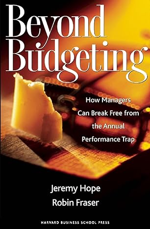 Beyond Budgeting: How Managers Can Break Free From The Annual Performance Trap by Jeremy Hope