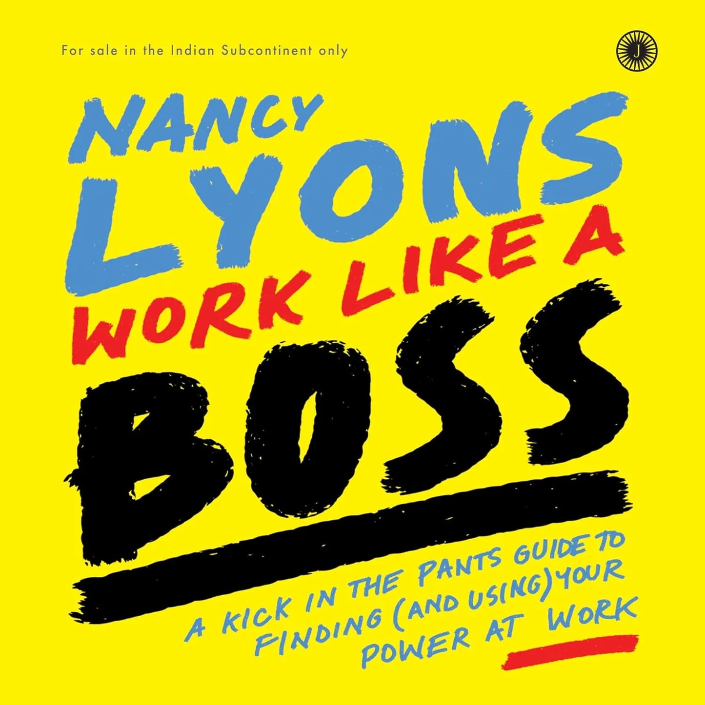 Work Like A Boss: A Kick-In-The-Pants Guide To Finding (And Using) Your Power At Work by Nancy Lyons