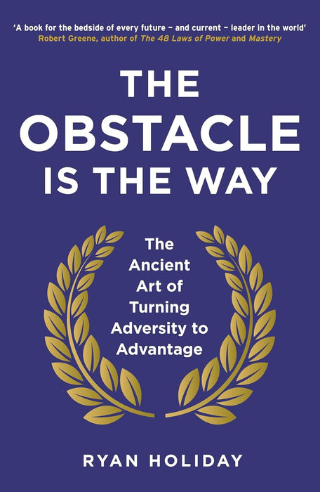 The Obstacle is the Way The Ancient Art of Turning Trials into Triumph by Ryan Holiday