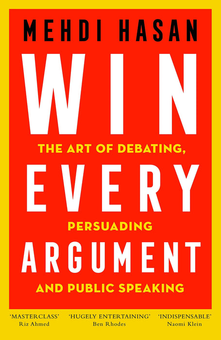 Win Every Argument: The Art Of Debating, Persuading And Public Speaking by Mehdi Hasan