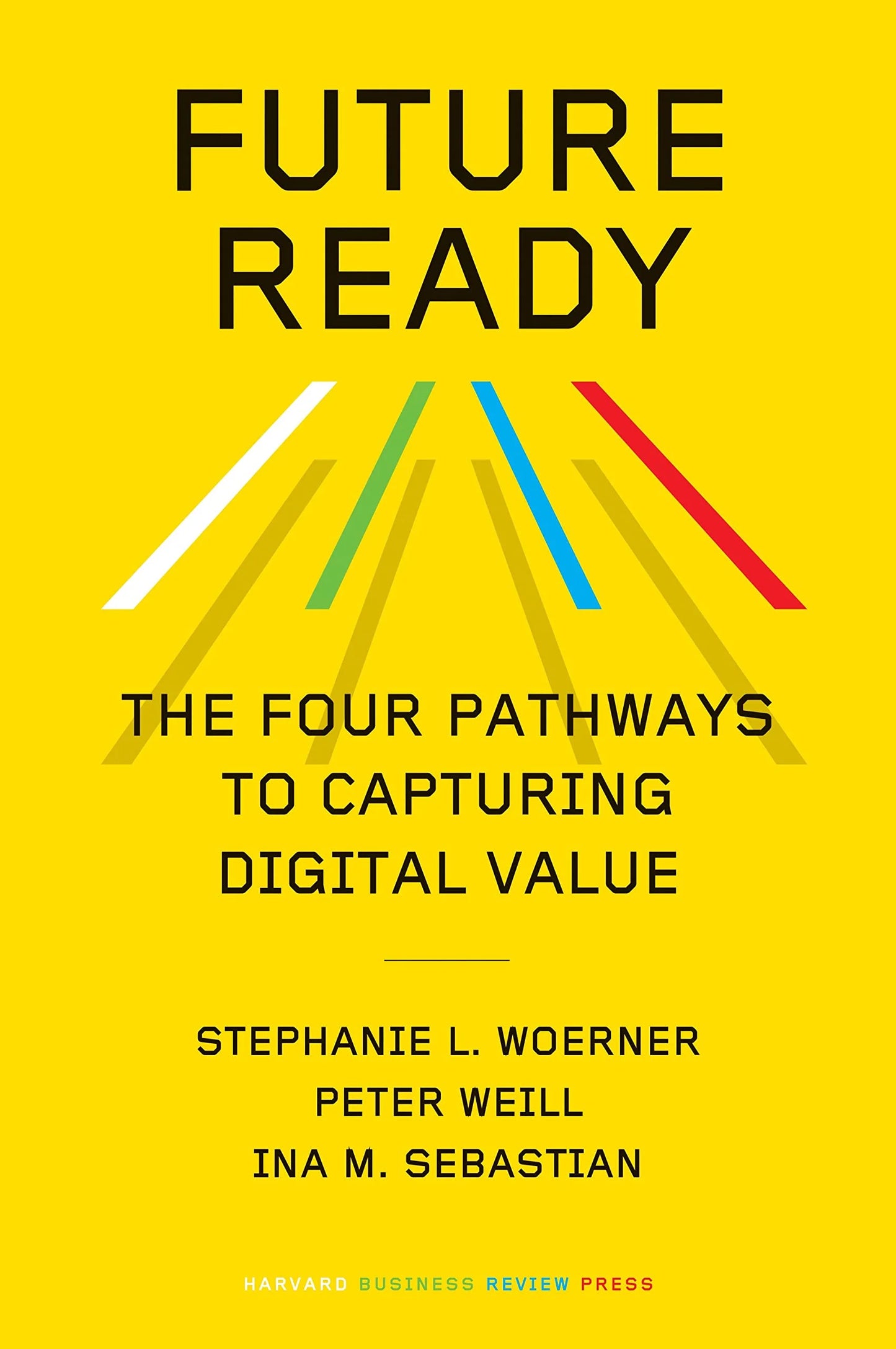 Future Ready: The Four Pathways To Capturing Digital Value by Ina M. Sebastian & Peter Weill