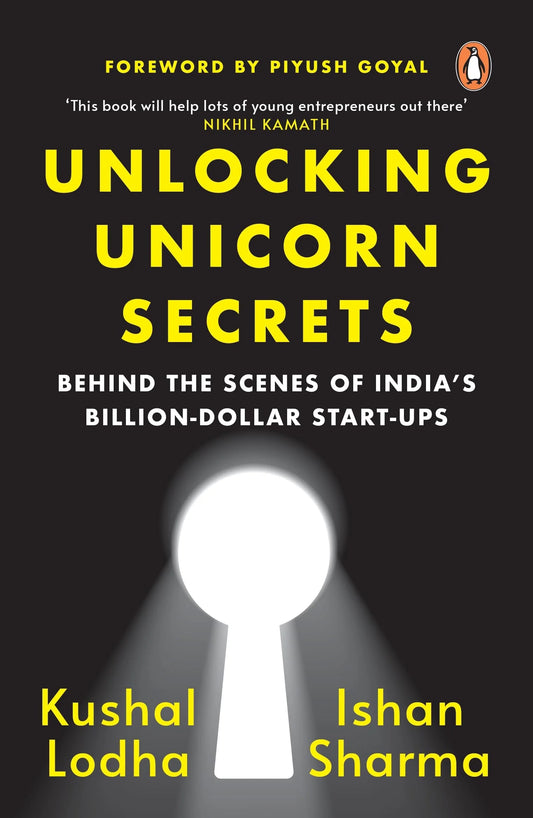 Unlocking Unicorn Secrets: Behind The Scenes Of India's Billion-Dollar Start-Ups by Kushal Lodha & Ishan Sharma