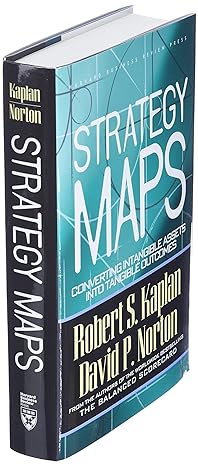 Strategy Maps: Converting Intangible Assets Into Tangible Outcomes by Robert S. Kaplan & David P. Norton