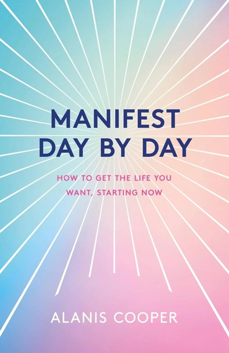 Manifest Day By Day: How To Get The Life You Want, Starting Now by Alanis Cooper in Paperback