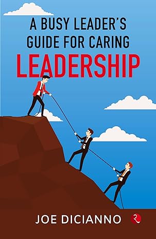 A Busy Leader’s Guide for Caring Leadership by Joe Dicianno