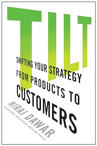 Tilt: Shifting Your Strategy From Products To Customers by Niraj Dawar