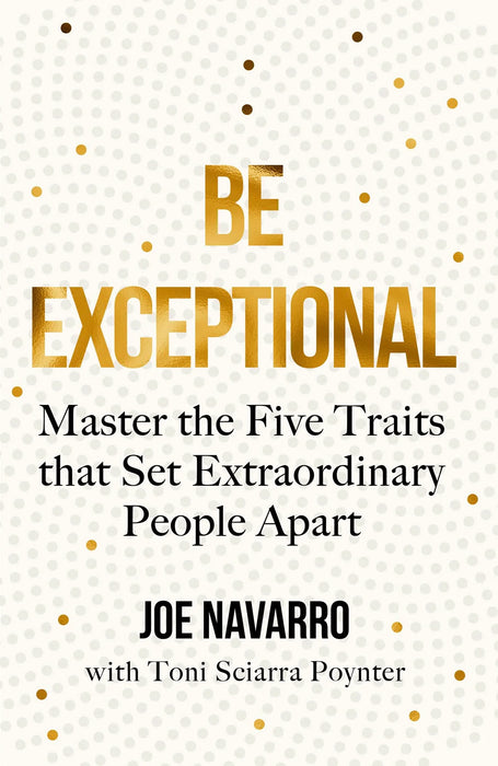 Be Exceptional: The Latest Book From The International Bestselling Author Of What Every Body Is Saying by Joe Navarro & Toni Sciarra Poynter in Paperback