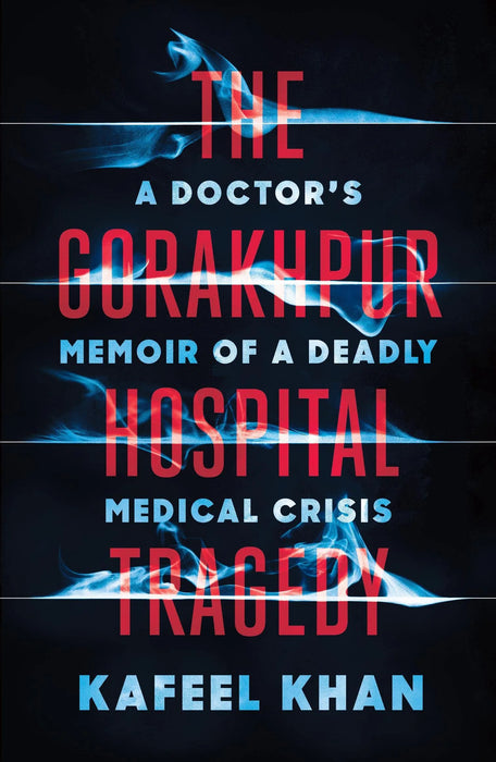 A Doctor's Memoir Of A Deadly Medical Crisis by Kafeel Khan