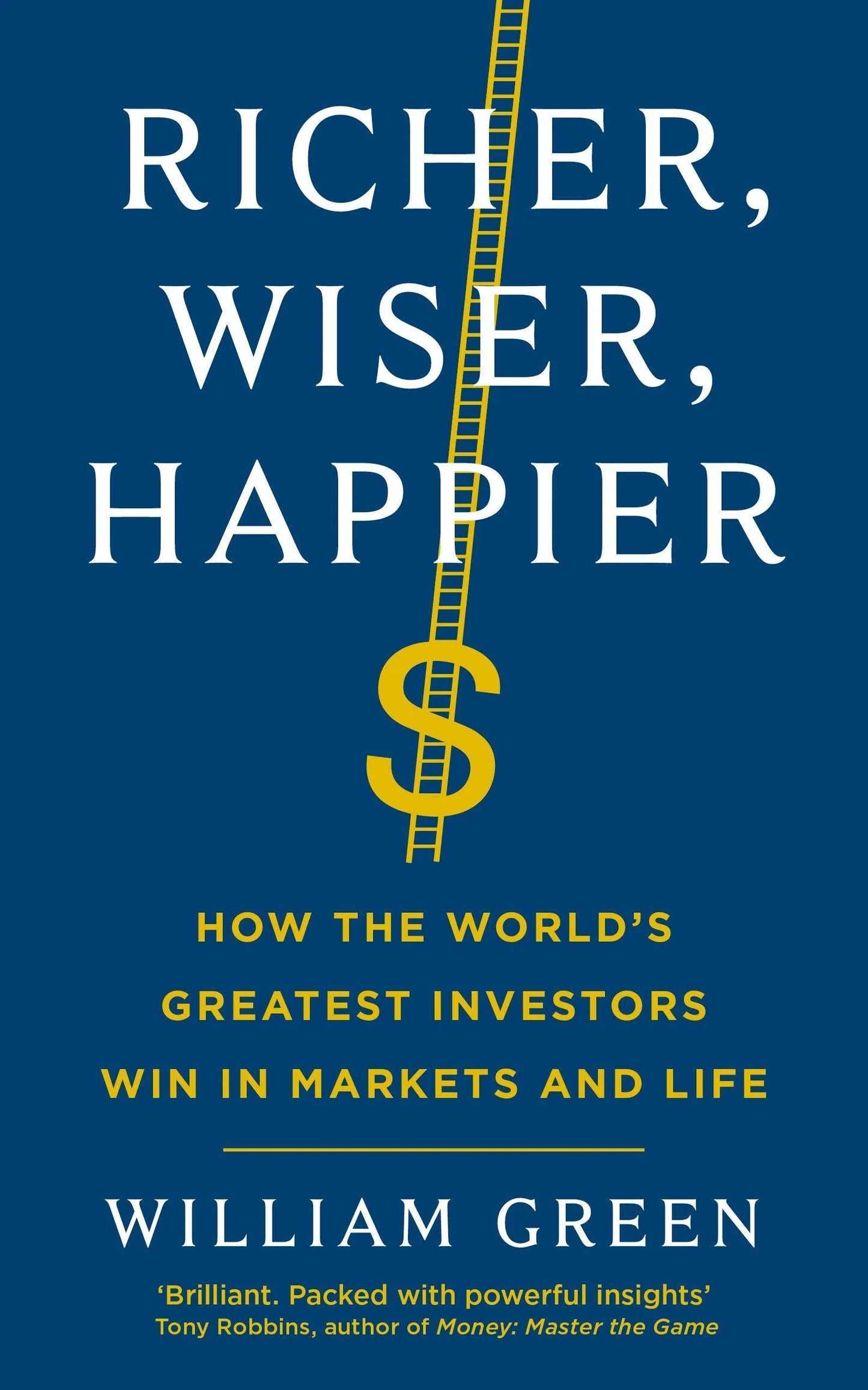 RICHER, WISER, HAPPIER: HOW THE WORLD'S GREATEST INVESTORS WIN IN THE MARKETS AND LIFE by WILLIAM GREEN