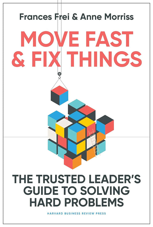 Move Fast And Fix Things: The Trusted Leaders Guide To Solving Hard Problems (Hb) by Frances Frei & Anne Morriss