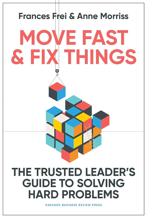 Move Fast And Fix Things: The Trusted Leaders Guide To Solving Hard Problems (Hb) by Frances Frei & Anne Morriss