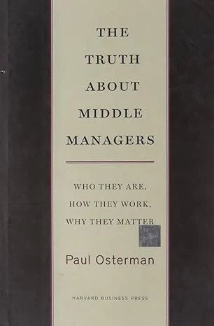 The Truth About Middle Managers: Who They Are, How They Work, Why They Matter by Paul Osterman