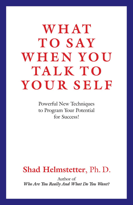 What To Say When You Talk To Your Self by Shad Helmstetter