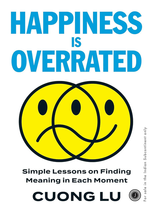 Happiness Is Overrated: Simple Lessons On Finding Meaning In Each Moment by Cuong Lu