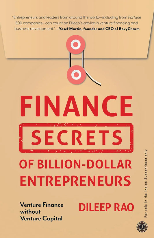 Finance Secrets Of Billion-Dollar Entrepreneurs: Venture Finance Without Venture Capital by Dileep Rao