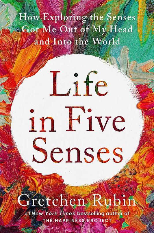 Life In Five Senses: How Exploring The Senses Got Me Out Of My Head And Into The World" by Gretchen Rubinin Paperback