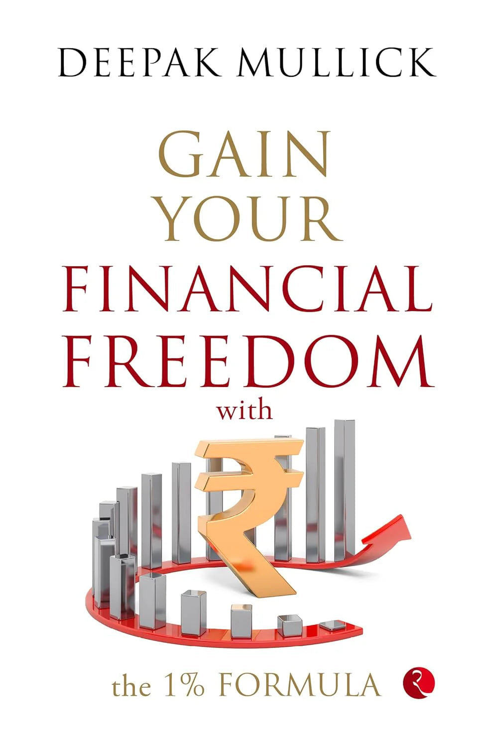 Gain Your Financial Freedom With The 1% Formula by Deepak Mullick