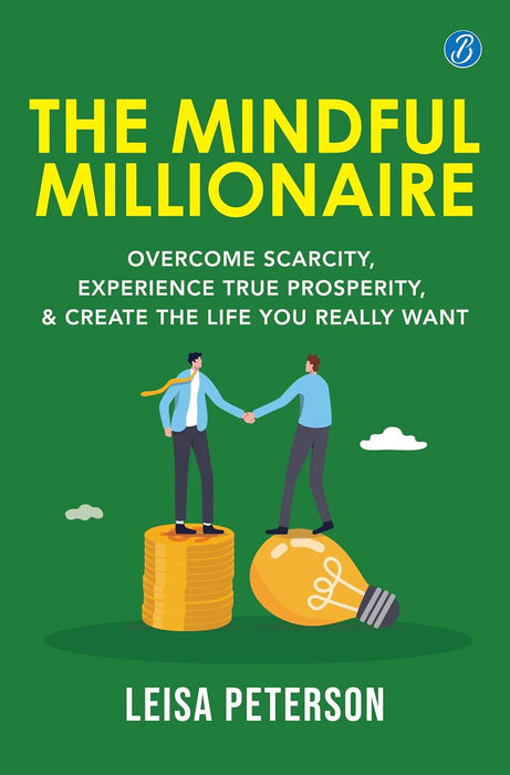 The Mindful Millionaire: Overcome Scarcity, Experience True Prosperity, and Create the Life You Really Want ǀ Epic ways to make money by Leisa Peterson in Paperback