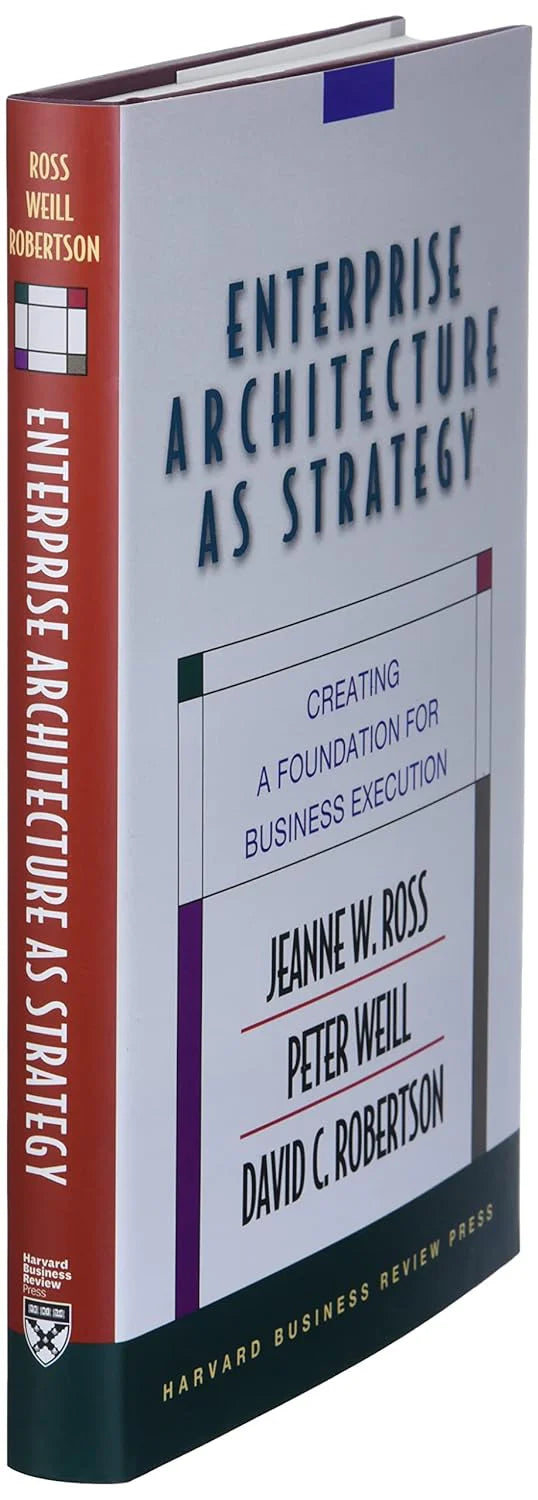 Enterprise Architecture As Strategy: Creating A Foundation For Business Execution by Jeanne W. Ross, Peter Weill & David C Robertson