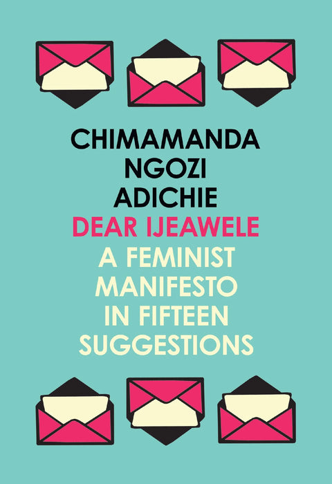 Dear Ijeawele, Or A Feminist Manifesto In Fifteen Suggestions: The Inspiring Guide To Raising A Feminist by Chimamanda Ngozi Adichie