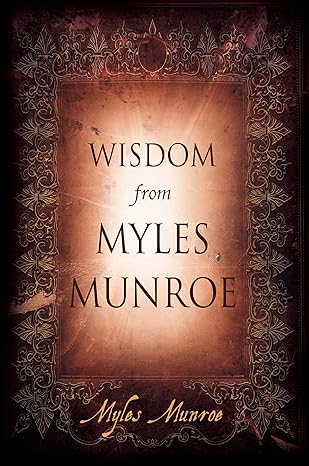 Wisdom from Myles Munroe by Myles Munroe
