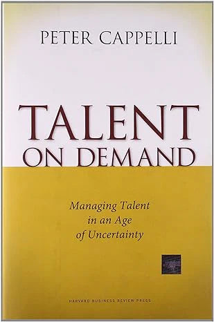 Talent On Demand: Managing Talent In The Age Of Uncertainty by Peter Cappelli