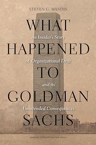 What Happened To Goldman Sachs: An Insider's Story Of Organizational by Steven G. Mandis