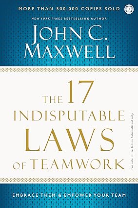 The 17 Indisputable Laws Of Teamwork: Embrace Them & Empower Your Team by John C. Maxwell