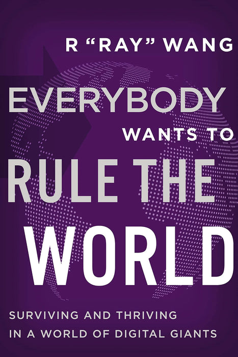 Everybody Wants To Rule The World : Surviving And Thriving In A World Of Digital Giants by R "Ray" Wang