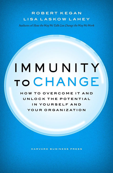 Immunity To Change: How To Overcome It And Unlock The Potential In Yourself by Robert Kegan