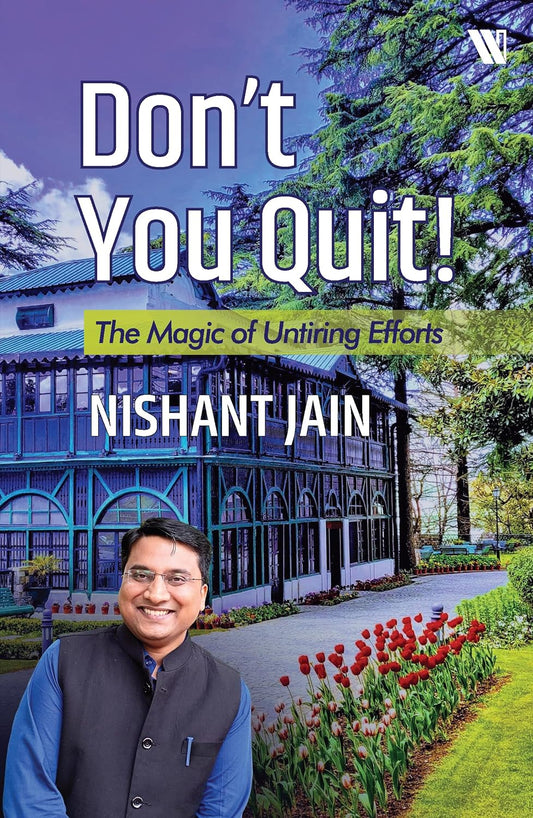 Don't You Quit: The Magic Of Untiring Efforts by Nishant Jain