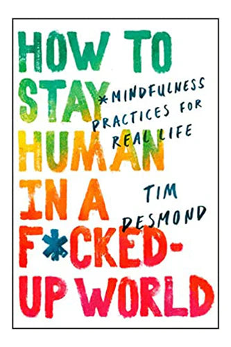 How To Stay Human In A F*Cked-Up World by Tim Desmond in Paperback