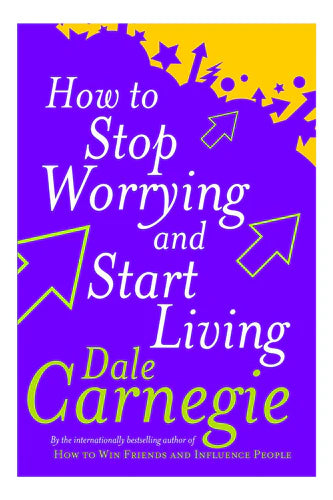 How To Stop Worrying And Start Living by Dale Carnegie